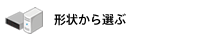 形状から選ぶ