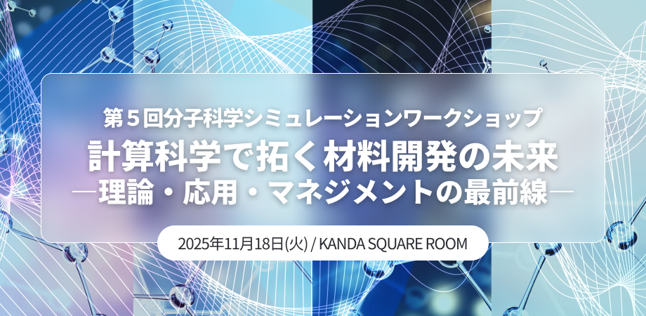 第５回分子科学シミュレーションワークショップ 計算科学で拓く材料開発の未来 ―理論・応用・マネジメントの最前線―